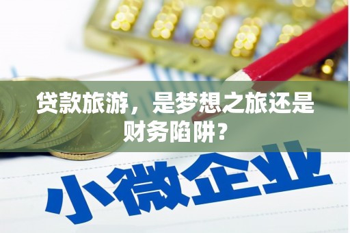宜秀贷款旅游，是梦想之旅还是财务陷阱？