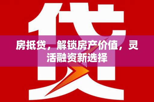 宜秀房抵贷，解锁房产价值，灵活融资新选择