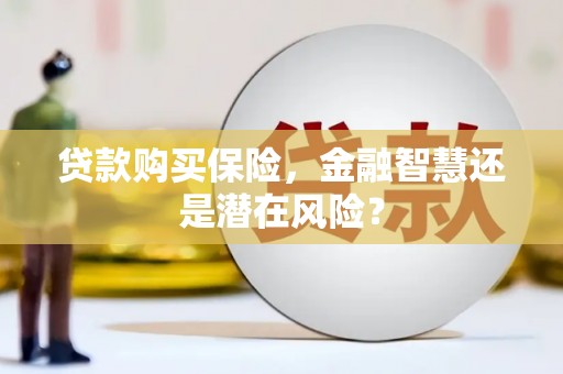 宜秀贷款购买保险，金融智慧还是潜在风险？