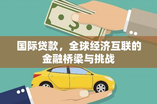 宜秀国际贷款，全球经济互联的金融桥梁与挑战