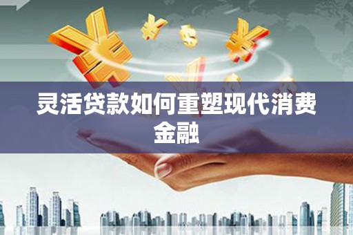 宜秀灵活贷款如何重塑现代消费金融