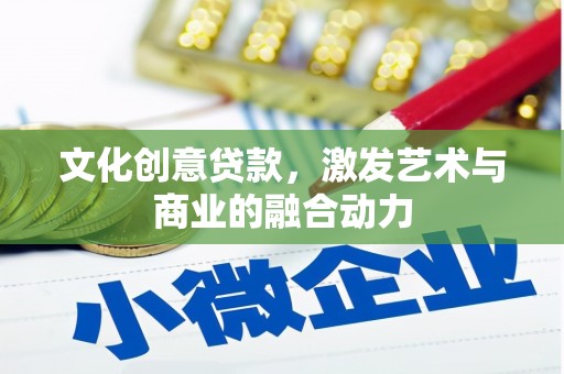 宜秀文化创意贷款，激发艺术与商业的融合动力