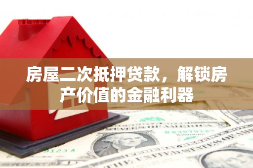 宜秀房屋二次抵押贷款，解锁房产价值的金融利器