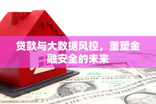宜秀贷款与大数据风控，重塑金融安全的未来