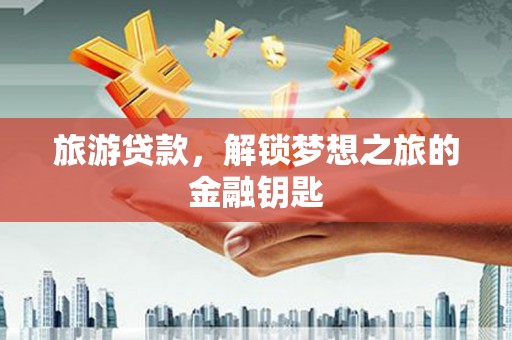 宜秀旅游贷款，解锁梦想之旅的金融钥匙
