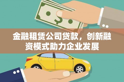 宜秀金融租赁公司贷款，创新融资模式助力企业发展