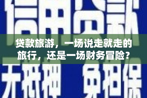 宜秀贷款旅游，一场说走就走的旅行，还是一场财务冒险？