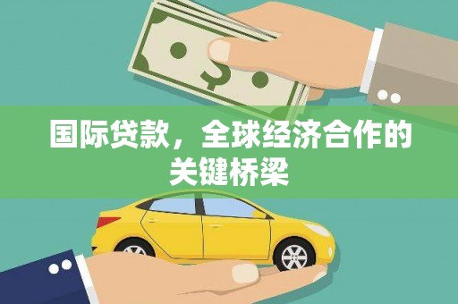 宜秀国际贷款，全球经济合作的关键桥梁