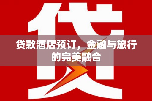 宜秀贷款酒店预订，金融与旅行的完美融合