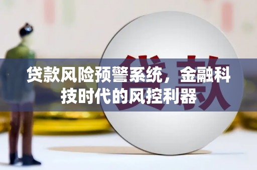 宜秀贷款风险预警系统，金融科技时代的风控利器