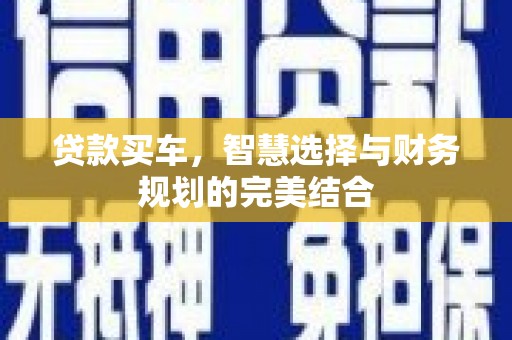宜秀贷款买车，智慧选择与财务规划的完美结合