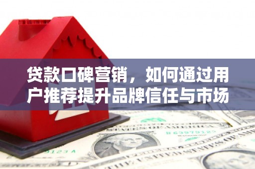 宜秀贷款口碑营销，如何通过用户推荐提升品牌信任与市场份额