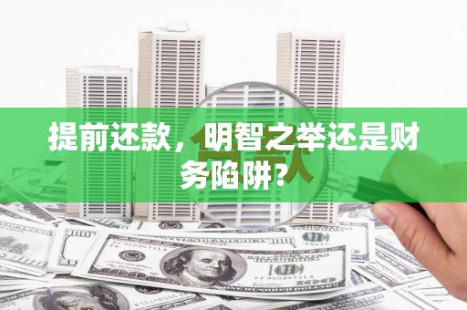 宜秀提前还款，明智之举还是财务陷阱？