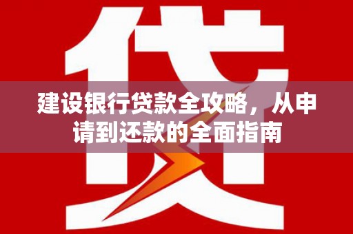 宜秀建设银行贷款全攻略，从申请到还款的全面指南