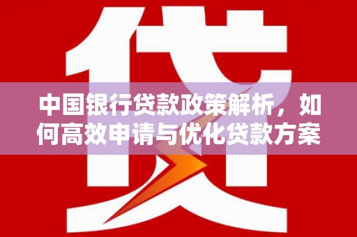 宜秀中国银行贷款政策解析，如何高效申请与优化贷款方案