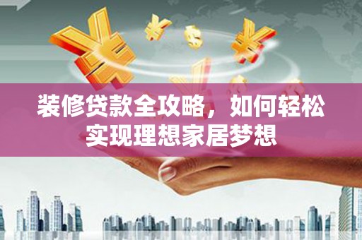 宜秀装修贷款全攻略，如何轻松实现理想家居梦想