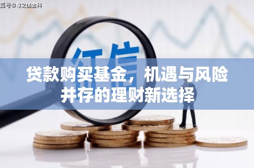 宜秀贷款购买基金，机遇与风险并存的理财新选择