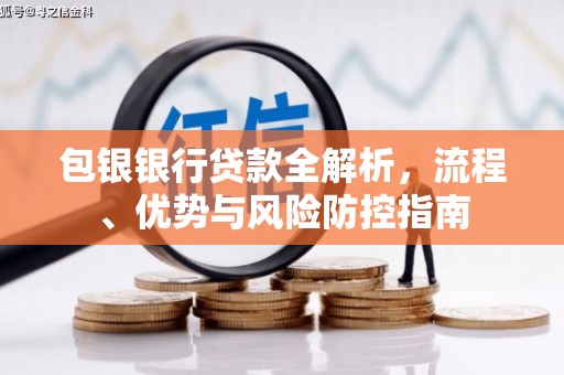 宜秀包银银行贷款全解析，流程、优势与风险防控指南