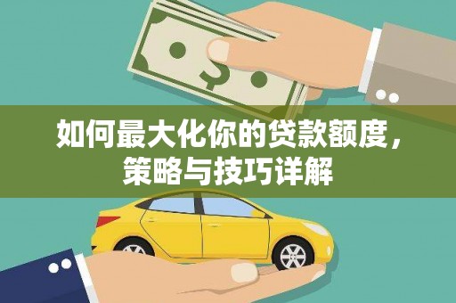 宜秀如何最大化你的贷款额度，策略与技巧详解