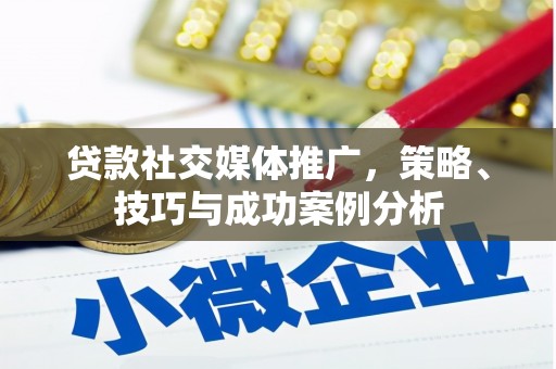 宜秀贷款社交媒体推广，策略、技巧与成功案例分析