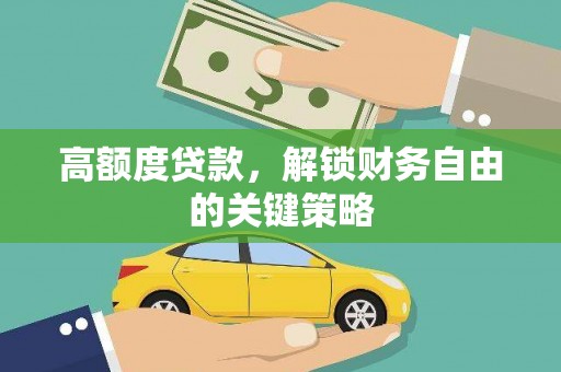 宜秀高额度贷款，解锁财务自由的关键策略