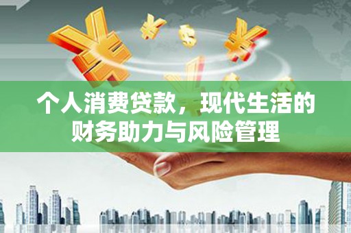 宜秀个人消费贷款,现代生活的财务助力与风险管理 宜秀个人消费贷款,现代生活的财务助力与风险管理