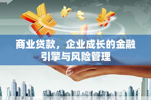 宜秀商业贷款，企业成长的金融引擎与风险管理