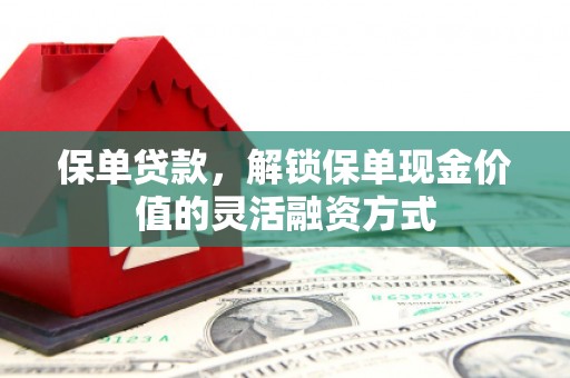 宜秀保单贷款，解锁保单现金价值的灵活融资方式