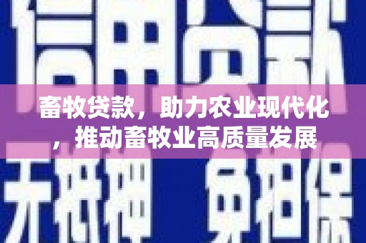 宜秀畜牧贷款，助力农业现代化，推动畜牧业高质量发展