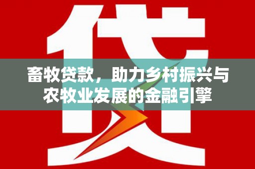 宜秀畜牧贷款，助力乡村振兴与农牧业发展的金融引擎