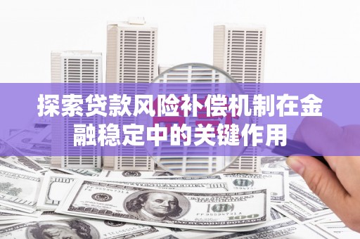 宜秀探索贷款风险补偿机制在金融稳定中的关键作用