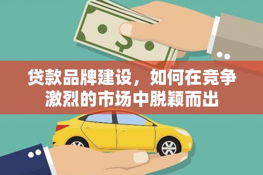 宜秀贷款品牌建设，如何在竞争激烈的市场中脱颖而出