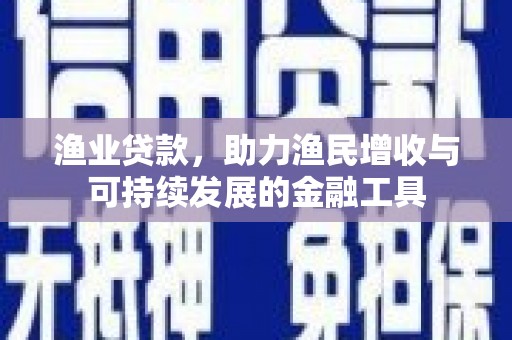 宜秀渔业贷款，助力渔民增收与可持续发展的金融工具
