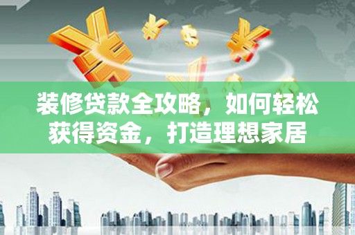 宜秀装修贷款全攻略，如何轻松获得资金，打造理想家居