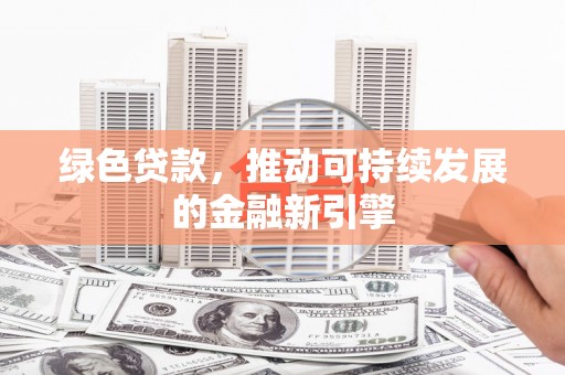宜秀绿色贷款，推动可持续发展的金融新引擎