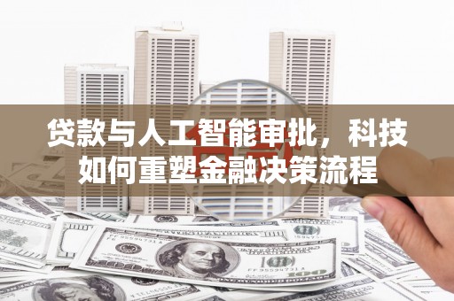 宜秀贷款与人工智能审批，科技如何重塑金融决策流程
