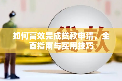 宜秀如何高效完成贷款申请，全面指南与实用技巧