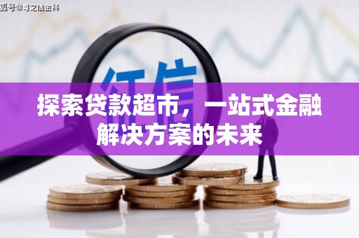 宜秀探索贷款超市，一站式金融解决方案的未来