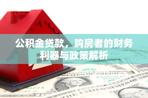 宜秀公积金贷款，购房者的财务利器与政策解析