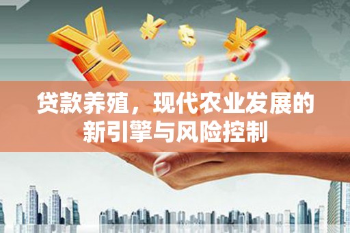 宜秀贷款养殖，现代农业发展的新引擎与风险控制