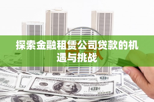 宜秀探索金融租赁公司贷款的机遇与挑战