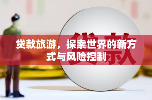 宜秀贷款旅游，探索世界的新方式与风险控制