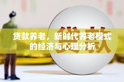 宜秀贷款养老，新时代养老模式的经济与心理分析