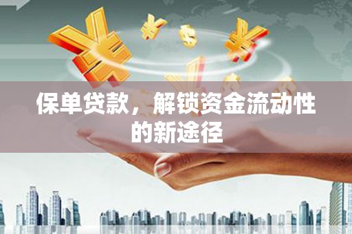 宜秀保单贷款，解锁资金流动性的新途径