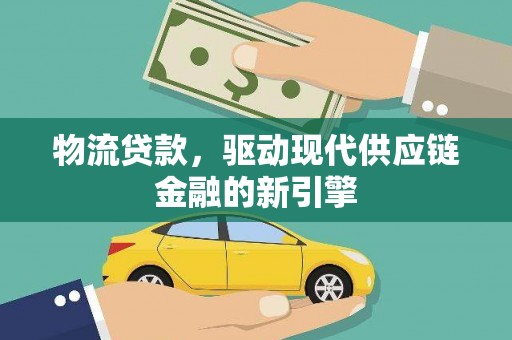 宜秀物流贷款，驱动现代供应链金融的新引擎