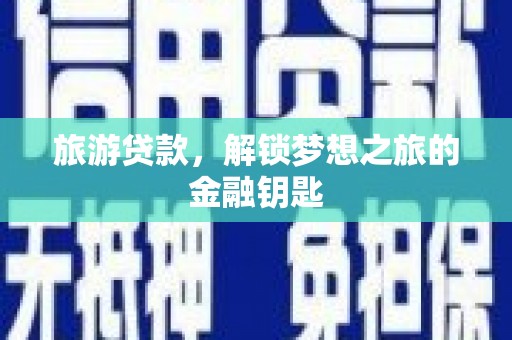 宜秀旅游贷款，解锁梦想之旅的金融钥匙