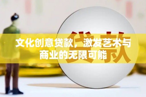 宜秀文化创意贷款，激发艺术与商业的无限可能
