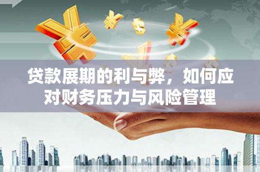 宜秀贷款展期的利与弊，如何应对财务压力与风险管理