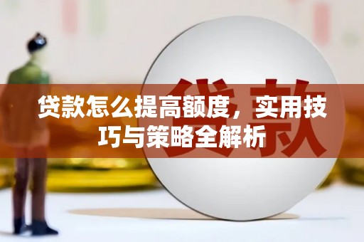宜秀贷款怎么提高额度，实用技巧与策略全解析