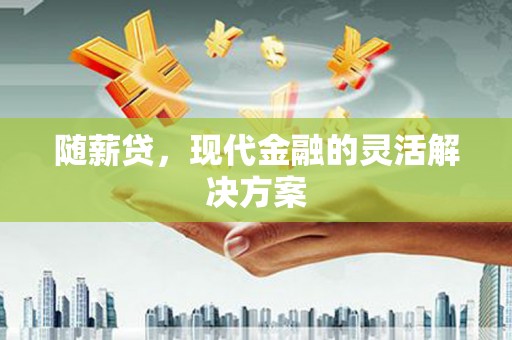 宜秀随薪贷，现代金融的灵活解决方案